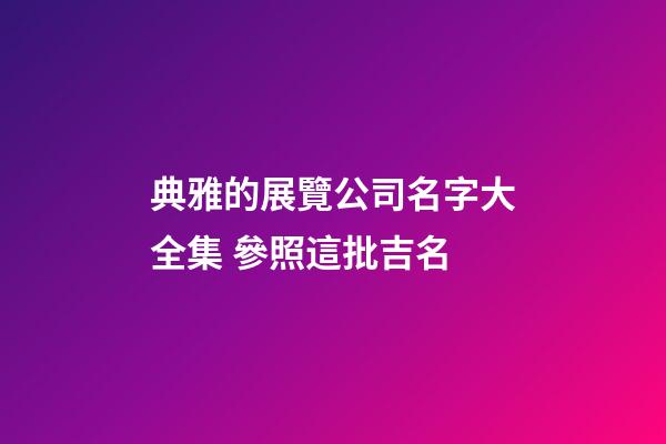 典雅的展覽公司名字大全集 參照這批吉名